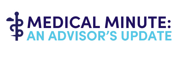 MEDICAL MINUTE AN ADVISOR’S UPDATE Medical Minute: An Advisor's Update